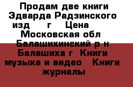 Продам две книги Эдварда Радзинского, изд.2007г. › Цена ­ 150 - Московская обл., Балашихинский р-н, Балашиха г. Книги, музыка и видео » Книги, журналы   